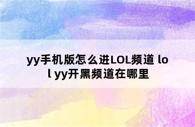 yy手机版怎么进LOL频道 lol yy开黑频道在哪里